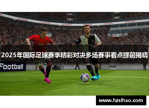 2025年国际足球赛季精彩对决多场赛事看点提前揭晓