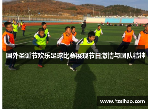 国外圣诞节欢乐足球比赛展现节日激情与团队精神