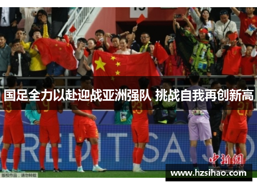 国足全力以赴迎战亚洲强队 挑战自我再创新高