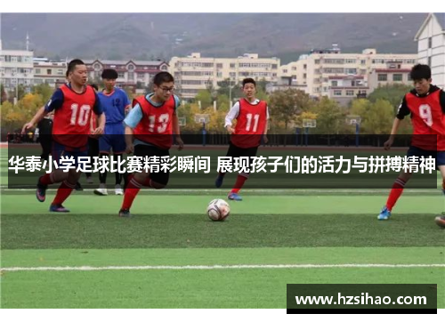 华泰小学足球比赛精彩瞬间 展现孩子们的活力与拼搏精神