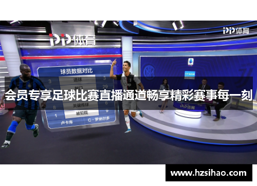 会员专享足球比赛直播通道畅享精彩赛事每一刻