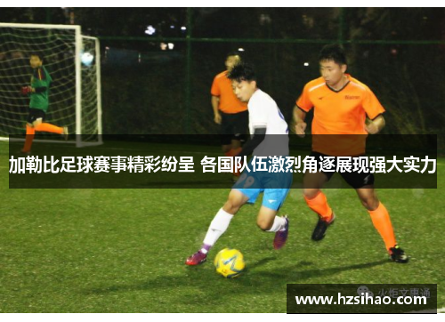 加勒比足球赛事精彩纷呈 各国队伍激烈角逐展现强大实力