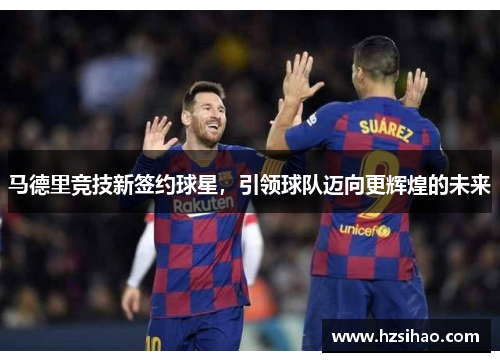 马德里竞技新签约球星，引领球队迈向更辉煌的未来