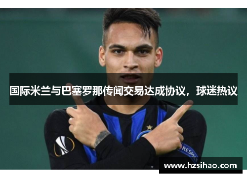 国际米兰与巴塞罗那传闻交易达成协议，球迷热议