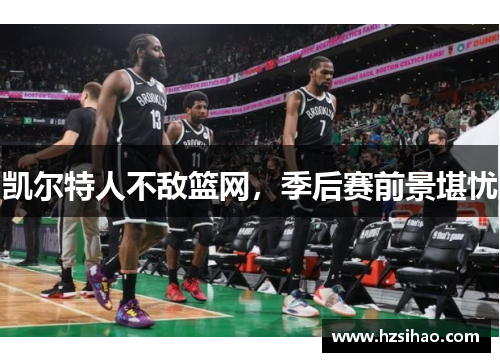凯尔特人不敌篮网，季后赛前景堪忧
