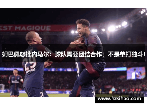 姆巴佩怒批内马尔：球队需要团结合作，不是单打独斗！