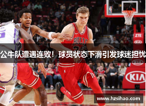 公牛队遭遇连败！球员状态下滑引发球迷担忧