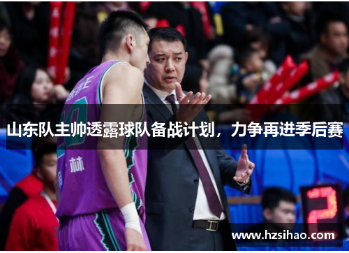 山东队主帅透露球队备战计划，力争再进季后赛
