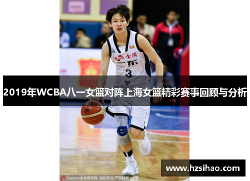 2019年WCBA八一女篮对阵上海女篮精彩赛事回顾与分析