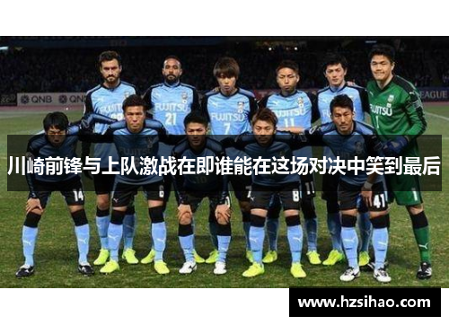 川崎前锋与上队激战在即谁能在这场对决中笑到最后