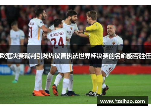 欧冠决赛裁判引发热议曾执法世界杯决赛的名哨能否胜任