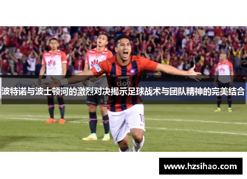波特诺与波士顿河的激烈对决揭示足球战术与团队精神的完美结合
