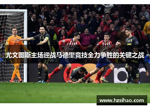 尤文图斯主场迎战马德里竞技全力争胜的关键之战