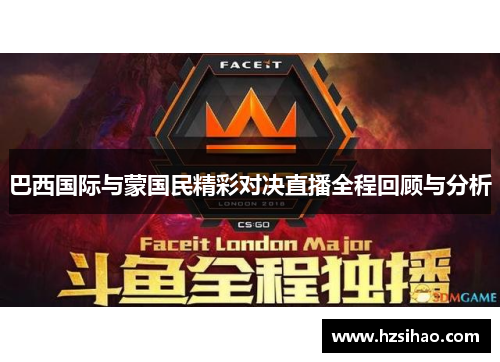 巴西国际与蒙国民精彩对决直播全程回顾与分析