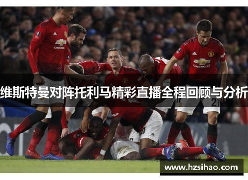 维斯特曼对阵托利马精彩直播全程回顾与分析