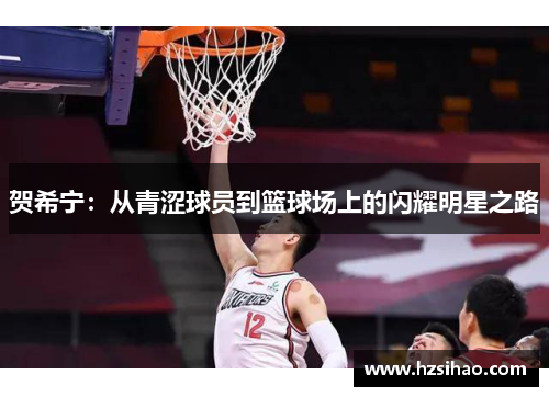 贺希宁：从青涩球员到篮球场上的闪耀明星之路