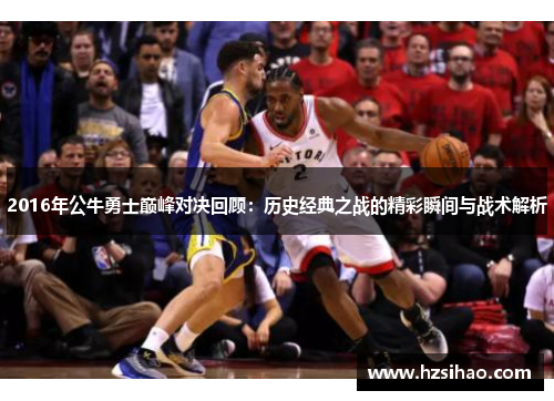 2016年公牛勇士巅峰对决回顾：历史经典之战的精彩瞬间与战术解析