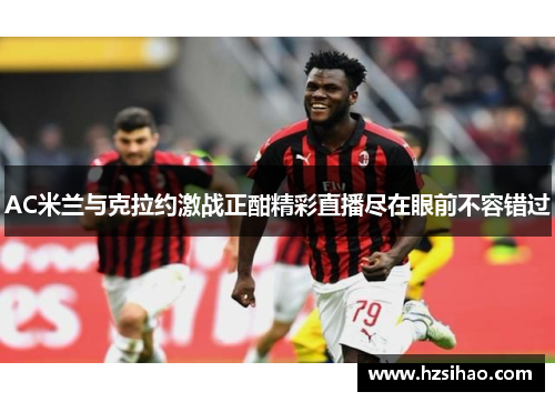 AC米兰与克拉约激战正酣精彩直播尽在眼前不容错过